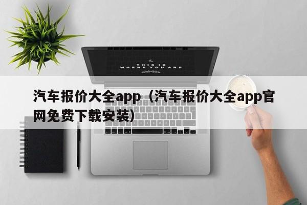 汽车报价大全app（汽车报价大全app官网免费下载安装）