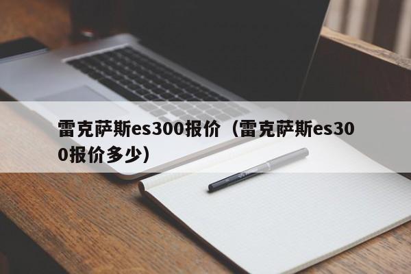 雷克萨斯es300报价（雷克萨斯es300报价多少）