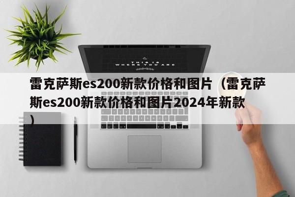 雷克萨斯es200新款价格和图片（雷克萨斯es200新款价格和图片2024年新款）