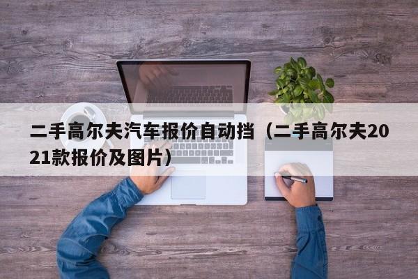 二手高尔夫汽车报价自动挡（二手高尔夫2021款报价及图片）