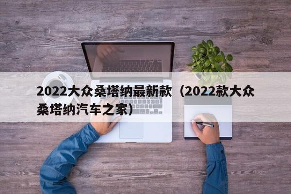 2022大众桑塔纳最新款（2022款大众桑塔纳汽车之家）