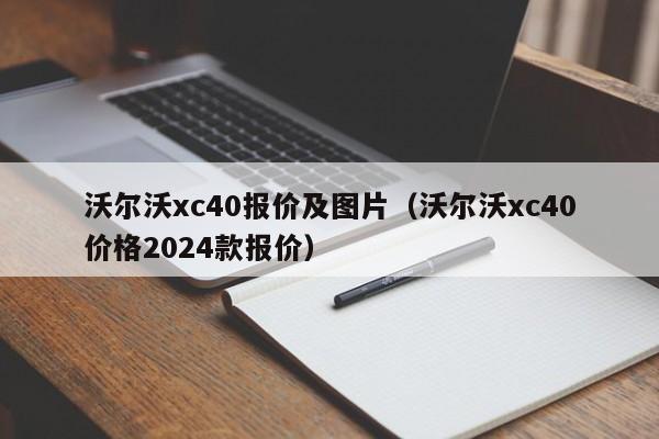 沃尔沃xc40报价及图片（沃尔沃xc40价格2024款报价）