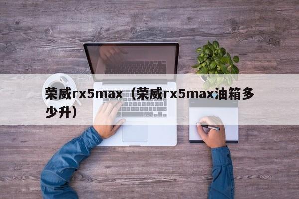 荣威rx5max（荣威rx5max油箱多少升）