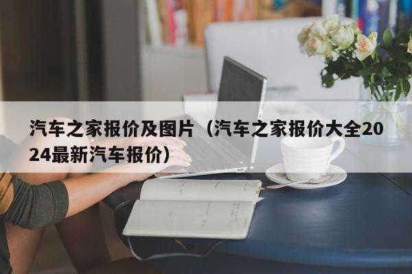 汽车之家报价及图片（汽车之家报价大全2024最新汽车报价）