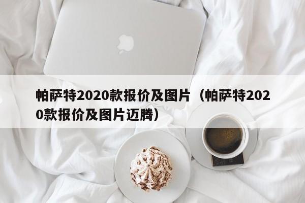 帕萨特2020款报价及图片（帕萨特2020款报价及图片迈腾）