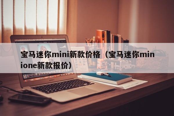 宝马迷你mini新款价格（宝马迷你minione新款报价）